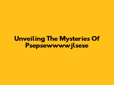 Unveiling The Mysteries Of Psepsewwwwjlsese