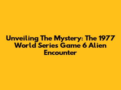 Unveiling The Mystery: The 1977 World Series Game 6 Alien Encounter