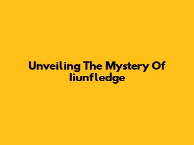 Unveiling The Mystery Of Iiunfledge