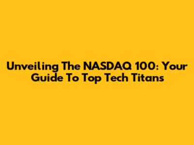 Unveiling The NASDAQ 100: Your Guide To Top Tech Titans