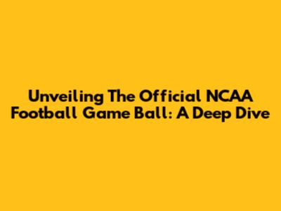 Unveiling The Official NCAA Football Game Ball: A Deep Dive