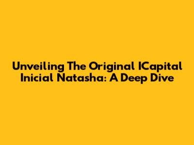 Unveiling The Original ICapital Inicial Natasha: A Deep Dive