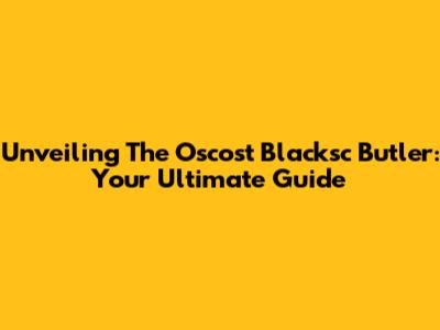 Unveiling The Oscost Blacksc Butler: Your Ultimate Guide