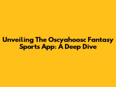 Unveiling The Oscyahoosc Fantasy Sports App: A Deep Dive