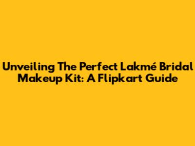 Unveiling The Perfect Lakmé Bridal Makeup Kit: A Flipkart Guide