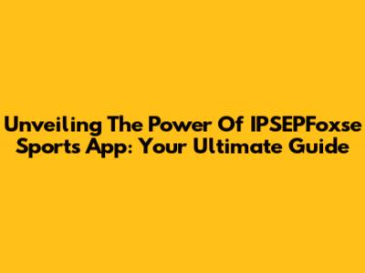 Unveiling The Power Of IPSEPFoxse Sports App: Your Ultimate Guide