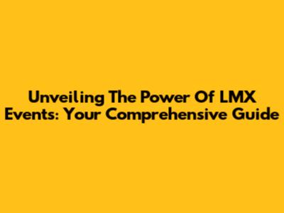 Unveiling The Power Of LMX Events: Your Comprehensive Guide