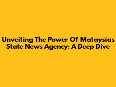 Unveiling The Power Of Malaysia's State News Agency: A Deep Dive
