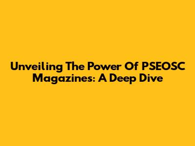 Unveiling The Power Of PSEOSC Magazines: A Deep Dive