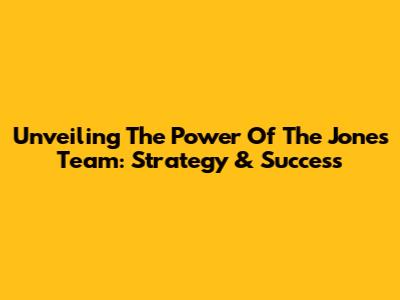 Unveiling The Power Of The Jones Team: Strategy & Success