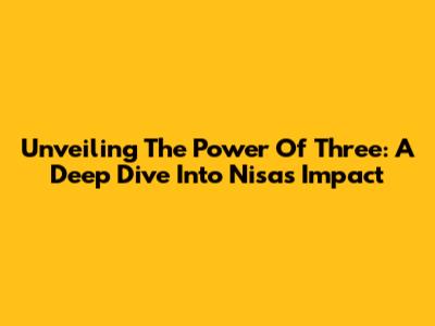 Unveiling The Power Of Three: A Deep Dive Into Nisa's Impact