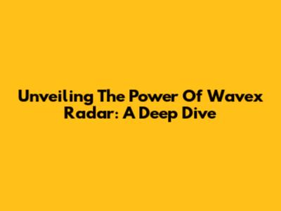 Unveiling The Power Of Wavex Radar: A Deep Dive