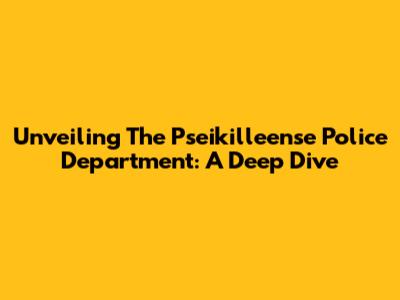 Unveiling The Pseikilleense Police Department: A Deep Dive