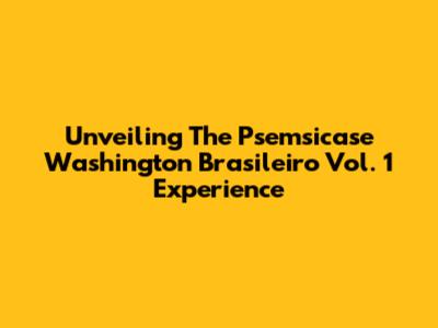 Unveiling The Psemsicase Washington Brasileiro Vol. 1 Experience