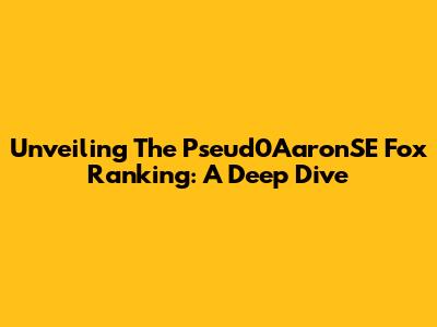 Unveiling The Pseud0AaronSE Fox Ranking: A Deep Dive