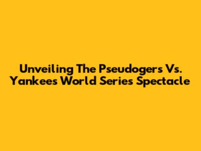 Unveiling The Pseudogers Vs. Yankees World Series Spectacle