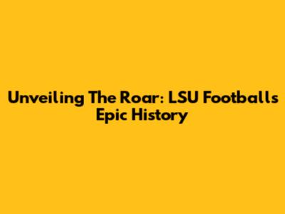 Unveiling The Roar: LSU Football's Epic History