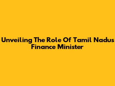 Unveiling The Role Of Tamil Nadu's Finance Minister