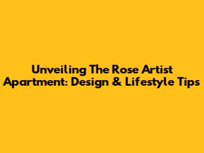 Unveiling The Rose Artist Apartment: Design & Lifestyle Tips