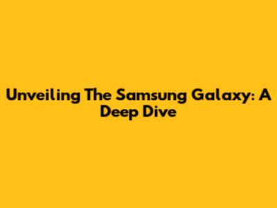 Unveiling The Samsung Galaxy: A Deep Dive
