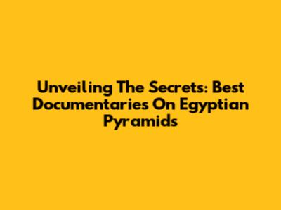 Unveiling The Secrets: Best Documentaries On Egyptian Pyramids