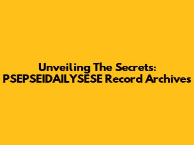 Unveiling The Secrets: PSEPSEIDAILYSESE Record Archives