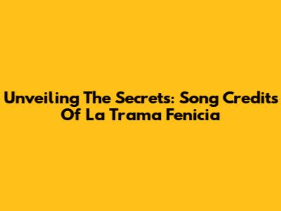 Unveiling The Secrets: Song Credits Of La Trama Fenicia