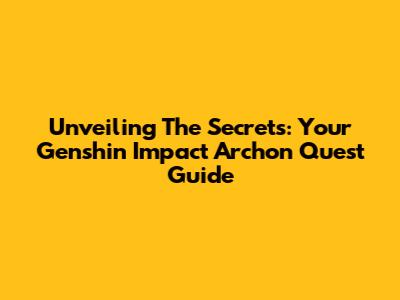 Unveiling The Secrets: Your Genshin Impact Archon Quest Guide