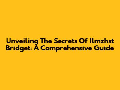 Unveiling The Secrets Of Ilmzhst Bridget: A Comprehensive Guide