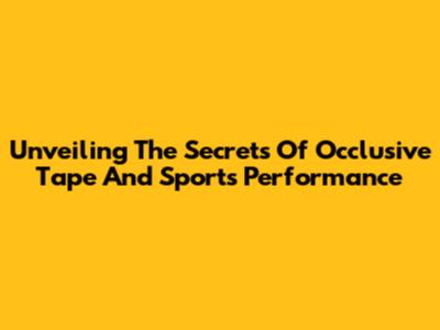 Unveiling The Secrets Of Occlusive Tape And Sports Performance