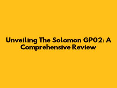 Unveiling The Solomon GP02: A Comprehensive Review