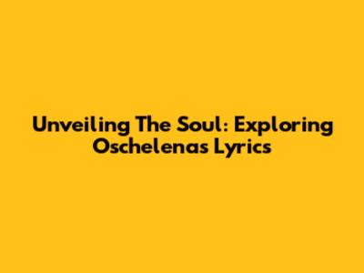 Unveiling The Soul: Exploring Oschelena's Lyrics