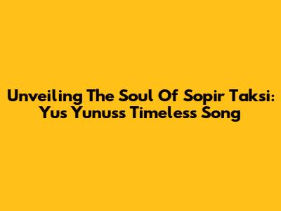 Unveiling The Soul Of 'Sopir Taksi': Yus Yunus's Timeless Song