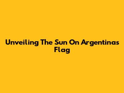 Unveiling The Sun On Argentina's Flag