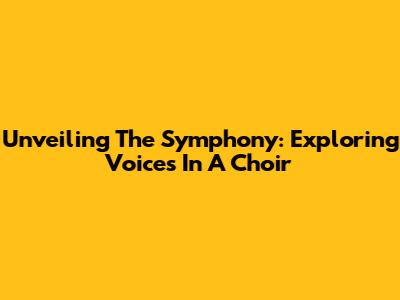 Unveiling The Symphony: Exploring Voices In A Choir