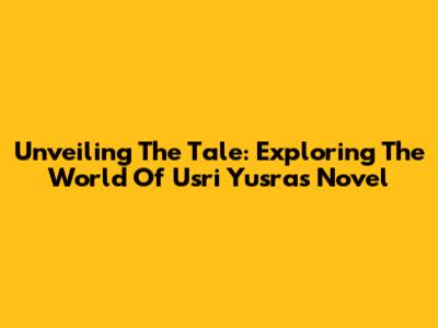 Unveiling The Tale: Exploring The World Of Usri Yusra's Novel