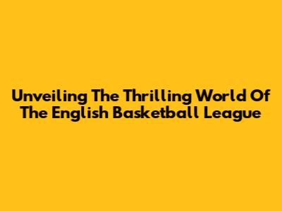 Unveiling The Thrilling World Of The English Basketball League