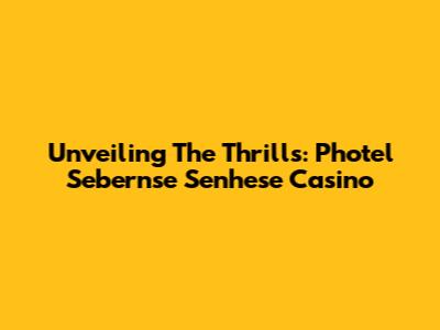 Unveiling The Thrills: Photel Sebernse Senhese Casino