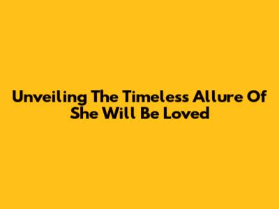 Unveiling The Timeless Allure Of 'She Will Be Loved'