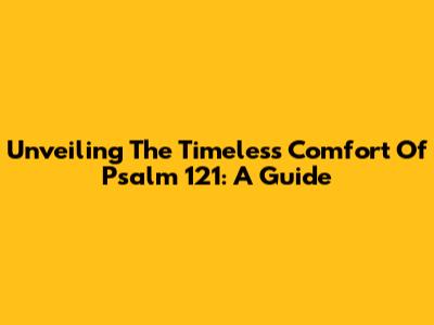 Unveiling The Timeless Comfort Of Psalm 121: A Guide