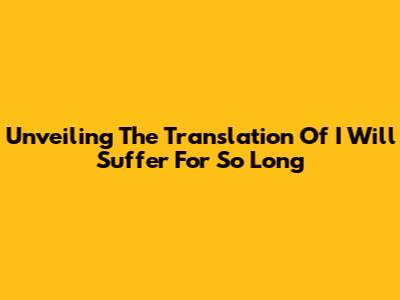 Unveiling The Translation Of "I Will Suffer For So Long"