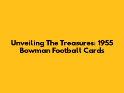 Unveiling The Treasures: 1955 Bowman Football Cards