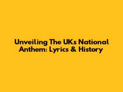 Unveiling The UK's National Anthem: Lyrics & History