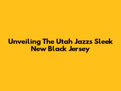 Unveiling The Utah Jazz's Sleek New Black Jersey