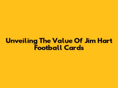 Unveiling The Value Of Jim Hart Football Cards