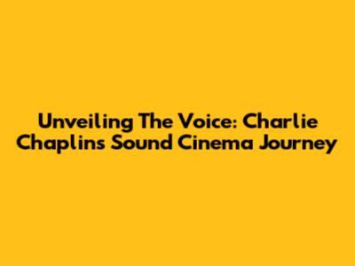 Unveiling The Voice: Charlie Chaplin's Sound Cinema Journey
