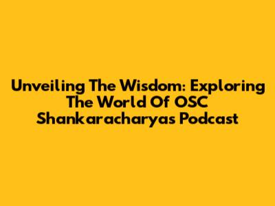 Unveiling The Wisdom: Exploring The World Of OSC Shankaracharyas Podcast