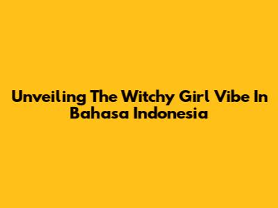 Unveiling The Witchy Girl Vibe In Bahasa Indonesia