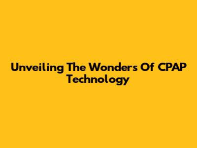Unveiling The Wonders Of CPAP Technology