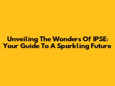 Unveiling The Wonders Of IPSE: Your Guide To A Sparkling Future